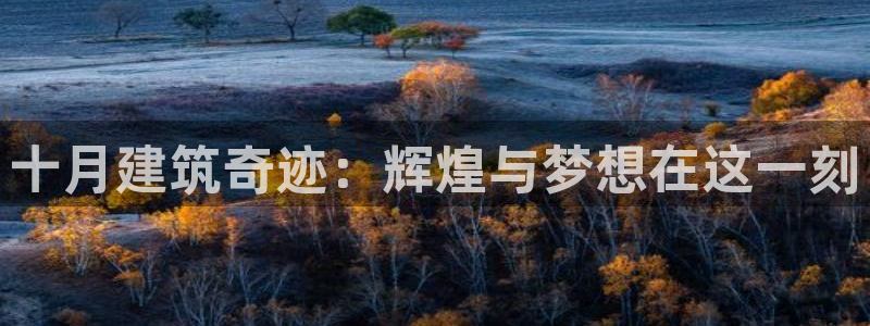 先锋娱乐官方：十月建筑奇迹：辉煌与梦想在这一刻