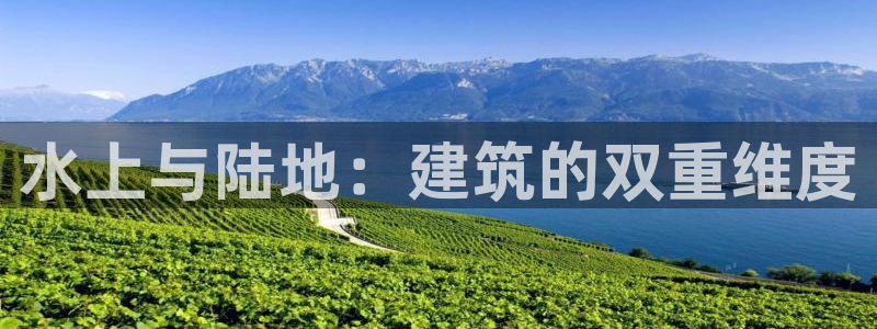 先锋娱乐大厅首页：水上与陆地：建筑的双重维度