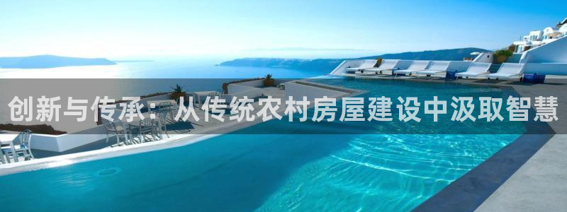 先锋娱乐热点：创新与传承：从传统农村房屋建设中汲取智慧