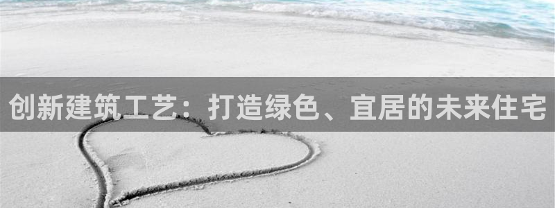 先锋娱乐播报：创新建筑工艺：打造绿色、宜居的未来住宅