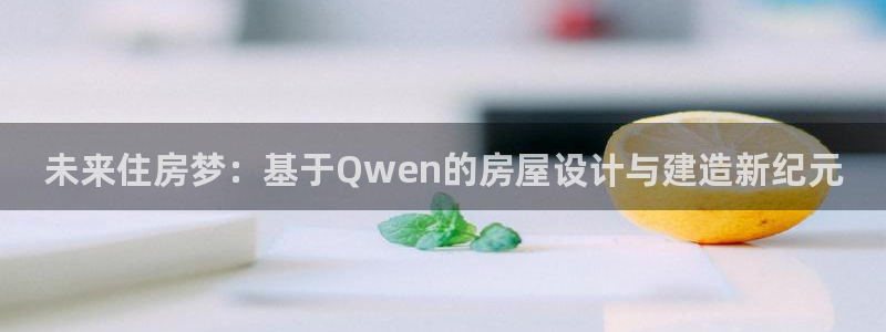 先锋娱乐股票：未来住房梦：基于Qwen的房屋设计与建造新纪元