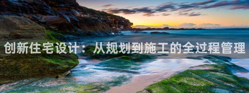 先锋娱乐转进去钱：创新住宅设计：从规划到施工的全过程管理
