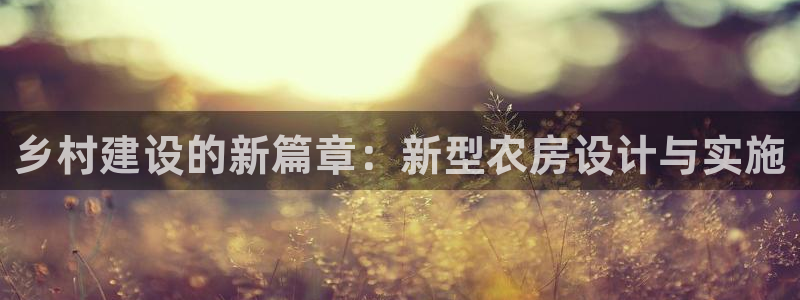 先锋电子旗下先锋娱乐：乡村建设的新篇章：新型农房设计与实施