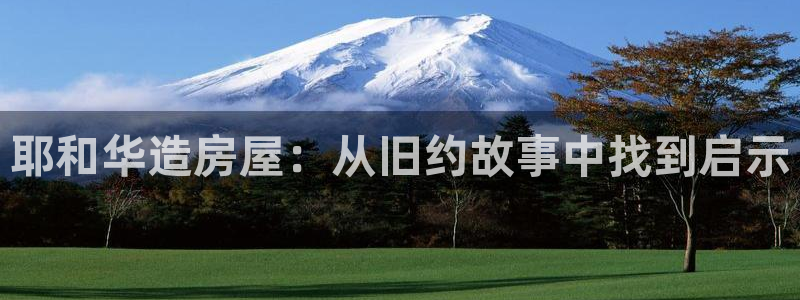 先锋娱乐游戏上分地址：耶和华造房屋：从旧约故事中找到启示