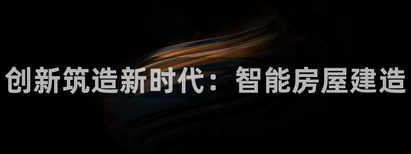 先锋娱乐汇：创新筑造新时代：智能房屋建造